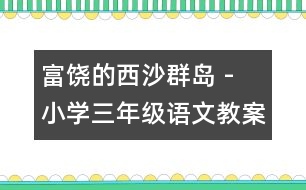 富饒的西沙群島 - 小學(xué)三年級語文教案