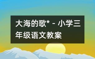 大海的歌* - 小學三年級語文教案