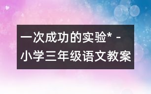 一次成功的實(shí)驗(yàn)* - 小學(xué)三年級(jí)語文教案