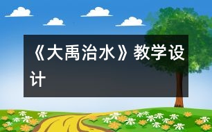 《大禹治水》教學(xué)設(shè)計