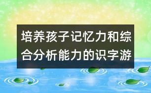 培養(yǎng)孩子記憶力和綜合分析能力的識(shí)字游戲教案