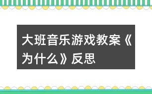 大班音樂(lè)游戲教案《為什么》反思