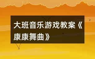 大班音樂游戲教案《康康舞曲》