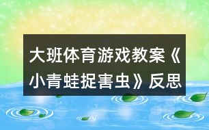 大班體育游戲教案《小青蛙捉害蟲(chóng)》反思