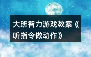 大班智力游戲教案《聽(tīng)指令做動(dòng)作》