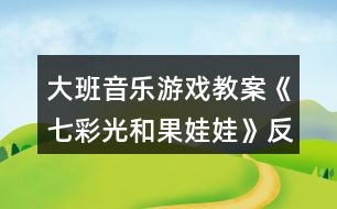 大班音樂游戲教案《七彩光和果娃娃》反思