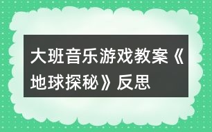 大班音樂游戲教案《地球探秘》反思