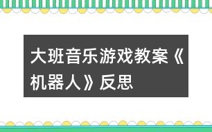 大班音樂游戲教案《機器人》反思