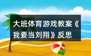 大班體育游戲教案《我要當(dāng)劉翔》反思