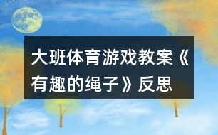 大班體育游戲教案《有趣的繩子》反思