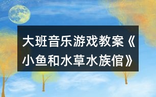 大班音樂游戲教案《小魚和水草（水族倌）》反思