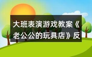 大班表演游戲教案《老公公的玩具店》反思