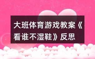 大班體育游戲教案《看誰(shuí)不濕鞋》反思