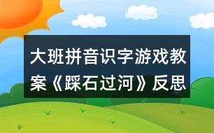 大班拼音識(shí)字游戲教案《踩石過(guò)河》反思