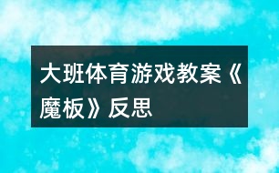 大班體育游戲教案《魔板》反思