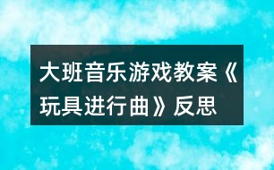 大班音樂游戲教案《玩具進行曲》反思