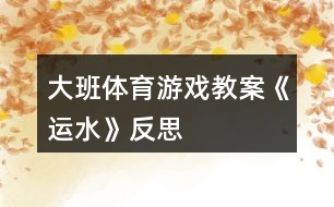 大班體育游戲教案《運(yùn)水》反思