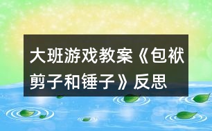 大班游戲教案《包袱、剪子和錘子》反思