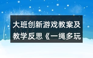 大班創(chuàng)新游戲教案及教學反思《一繩多玩法》