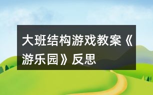 大班結(jié)構(gòu)游戲教案《游樂園》反思