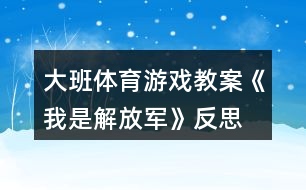 大班體育游戲教案《我是解放軍》反思