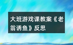 大班游戲課教案《老翁誘魚》反思