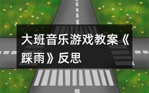 大班音樂(lè)游戲教案《踩雨》反思