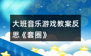 大班音樂游戲教案反思《套圈》