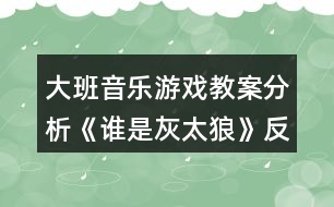 大班音樂游戲教案分析《誰是灰太狼》反思