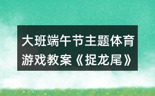 大班端午節(jié)主題體育游戲教案《捉龍尾》反思