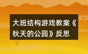 大班結(jié)構(gòu)游戲教案《秋天的公園》反思