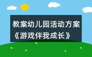 教案幼兒園活動方案《游戲伴我成長》