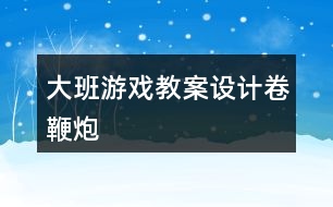 大班游戲教案設(shè)計卷鞭炮