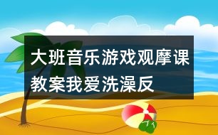 大班音樂(lè)游戲觀摩課教案“我”愛洗澡反思