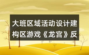 大班區(qū)域活動設計建構區(qū)游戲《龍宮》反思