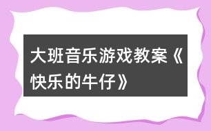 大班音樂游戲教案《快樂的牛仔》