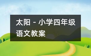 太陽 - 小學(xué)四年級語文教案