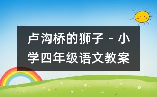 盧溝橋的獅子 - 小學(xué)四年級(jí)語文教案