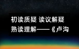 初讀質(zhì)疑 讀議解疑 熟讀理解――《盧溝橋的獅子》教學(xué)設(shè)計與評析