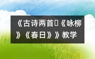 《古詩(shī)兩首?《詠柳》、《春日》》教學(xué)設(shè)計(jì),教案