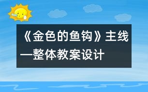 《金色的魚(yú)鉤》主線―整體教案設(shè)計(jì)