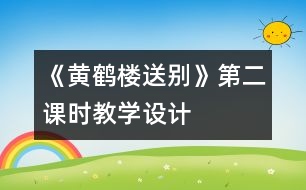 《黃鶴樓送別》第二課時(shí)教學(xué)設(shè)計(jì)