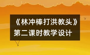 《林沖棒打洪教頭》第二課時教學(xué)設(shè)計