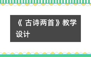 《 古詩兩首》教學(xué)設(shè)計