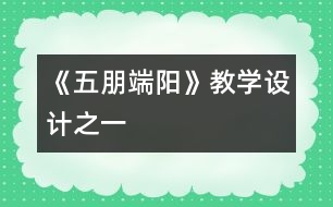 《五朋端陽》教學(xué)設(shè)計之一