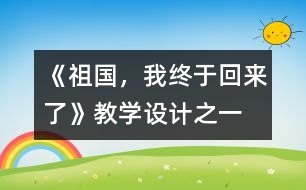 《祖國，我終于回來了》教學(xué)設(shè)計之一