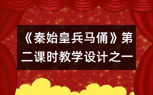 《秦始皇兵馬俑》第二課時教學(xué)設(shè)計(jì)之一