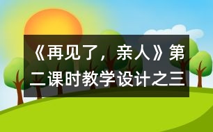 《再見(jiàn)了，親人》第二課時(shí)教學(xué)設(shè)計(jì)之三