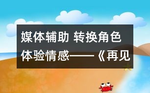 媒體輔助 轉(zhuǎn)換角色 體驗情感――《再見了，親人》一課教學設計