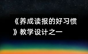 《養(yǎng)成讀報的好習(xí)慣》教學(xué)設(shè)計之一